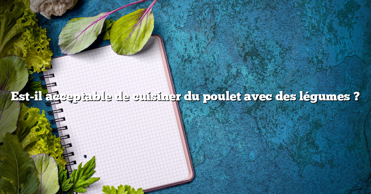 Est-il acceptable de cuisiner du poulet avec des légumes ?